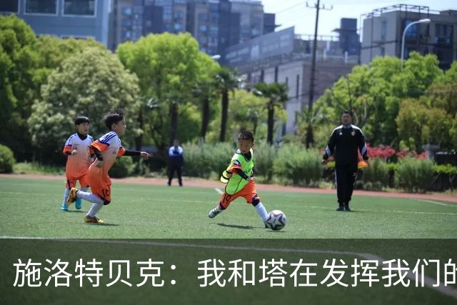 施洛特贝克：我和塔在发挥我们的能力后 乃是全世界最出色的组合